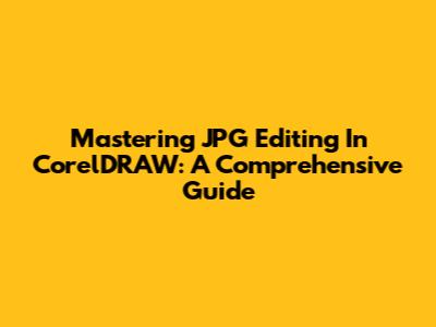 Mastering JPG Editing In CorelDRAW: A Comprehensive Guide