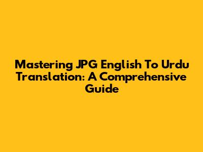 Mastering JPG English To Urdu Translation: A Comprehensive Guide
