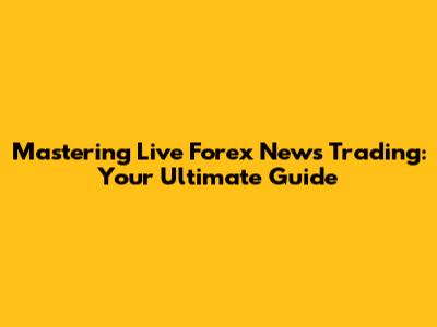 Mastering Live Forex News Trading: Your Ultimate Guide