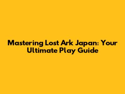 Mastering Lost Ark Japan: Your Ultimate Play Guide