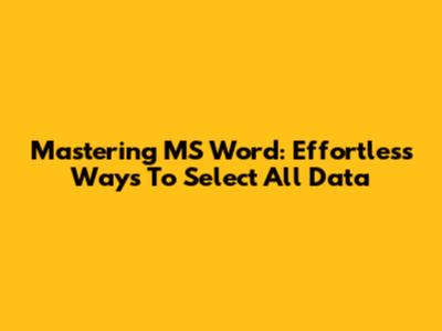 Mastering MS Word: Effortless Ways To Select All Data