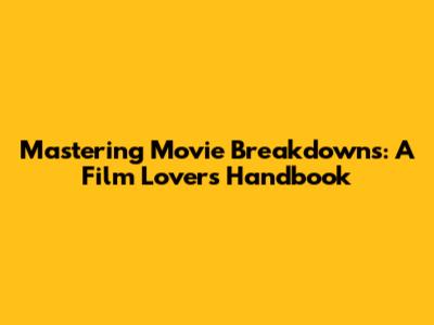 Mastering Movie Breakdowns: A Film Lover's Handbook
