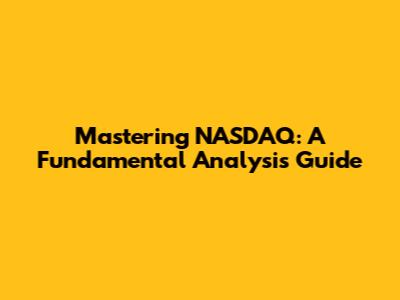 Mastering NASDAQ: A Fundamental Analysis Guide