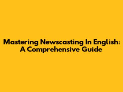 Mastering Newscasting In English: A Comprehensive Guide