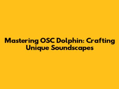 Mastering OSC Dolphin: Crafting Unique Soundscapes