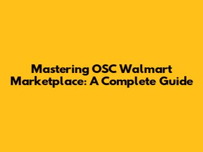 Mastering OSC Walmart Marketplace: A Complete Guide