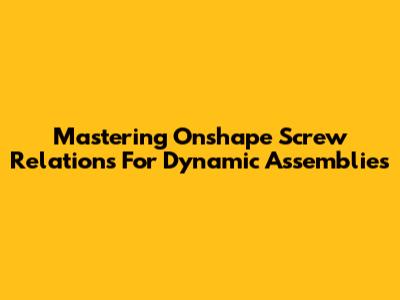 Mastering Onshape Screw Relations For Dynamic Assemblies
