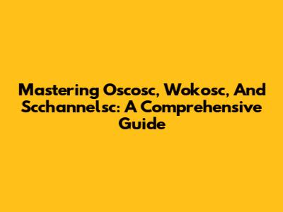 Mastering Oscosc, Wokosc, And Scchannelsc: A Comprehensive Guide