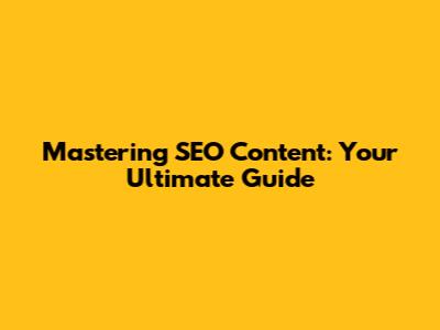 Mastering SEO Content: Your Ultimate Guide
