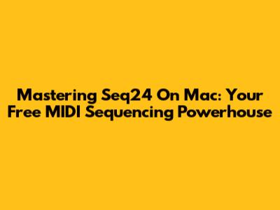 Mastering Seq24 On Mac: Your Free MIDI Sequencing Powerhouse