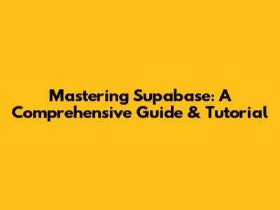 Mastering Supabase: A Comprehensive Guide & Tutorial