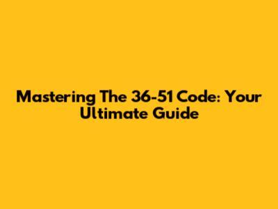 Mastering The 36-51 Code: Your Ultimate Guide