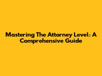 Mastering The Attorney Level: A Comprehensive Guide
