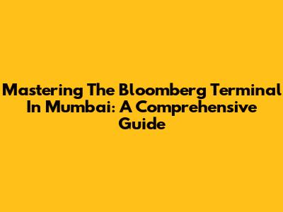 Mastering The Bloomberg Terminal In Mumbai: A Comprehensive Guide