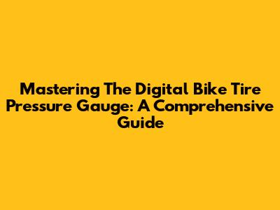 Mastering The Digital Bike Tire Pressure Gauge: A Comprehensive Guide