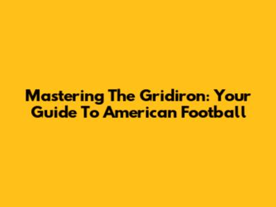 Mastering The Gridiron: Your Guide To American Football