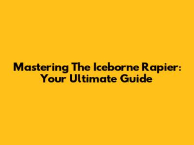 Mastering The Iceborne Rapier: Your Ultimate Guide