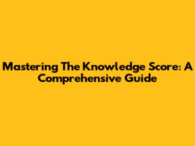 Mastering The Knowledge Score: A Comprehensive Guide