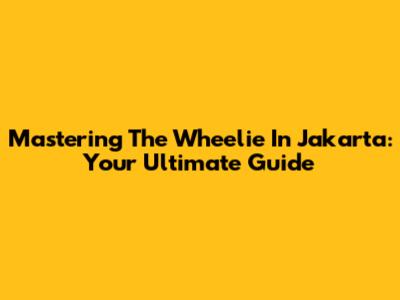 Mastering The Wheelie In Jakarta: Your Ultimate Guide