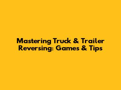 Mastering Truck & Trailer Reversing: Games & Tips