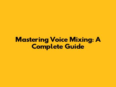 Mastering Voice Mixing: A Complete Guide
