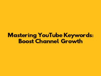 Mastering YouTube Keywords: Boost Channel Growth