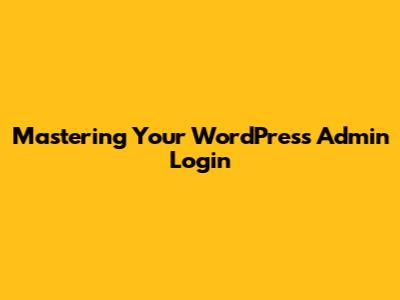 Mastering Your WordPress Admin Login