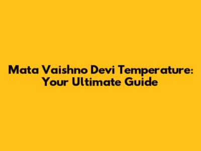 Mata Vaishno Devi Temperature: Your Ultimate Guide