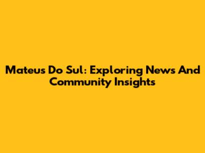 Mateus Do Sul: Exploring News And Community Insights