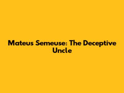 Mateus Semeuse: The Deceptive Uncle