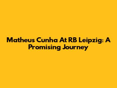Matheus Cunha At RB Leipzig: A Promising Journey