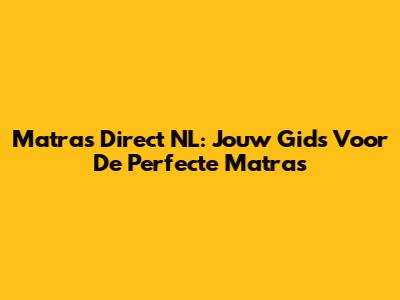 Matras Direct NL: Jouw Gids Voor De Perfecte Matras