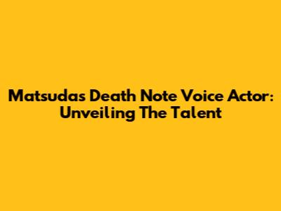 Matsuda's Death Note Voice Actor: Unveiling The Talent