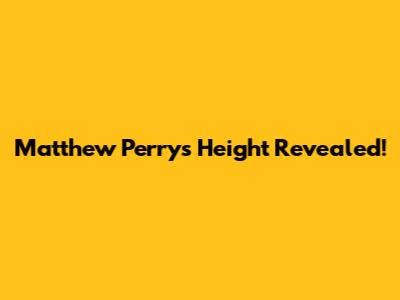 Matthew Perry's Height Revealed!