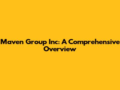 Maven Group Inc: A Comprehensive Overview