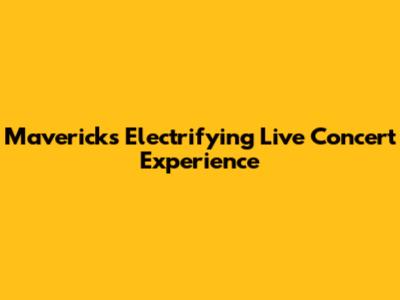 Mavericks' Electrifying Live Concert Experience