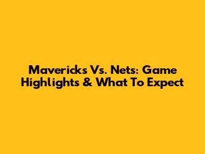 Mavericks Vs. Nets: Game Highlights & What To Expect