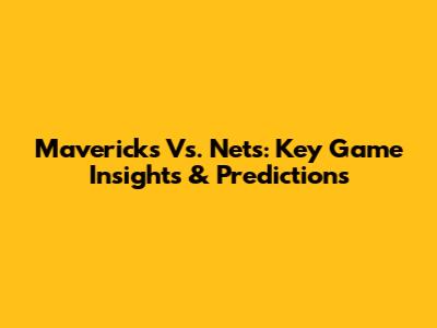 Mavericks Vs. Nets: Key Game Insights & Predictions