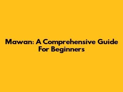 Mawan: A Comprehensive Guide For Beginners