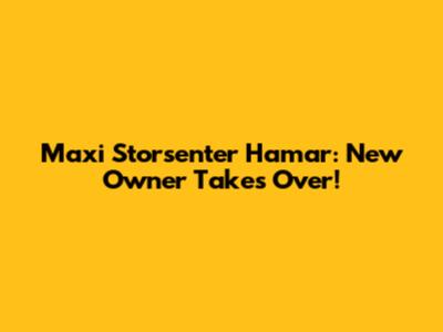 Maxi Storsenter Hamar: New Owner Takes Over!