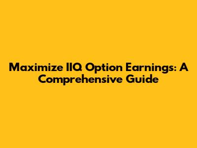 Maximize IIQ Option Earnings: A Comprehensive Guide