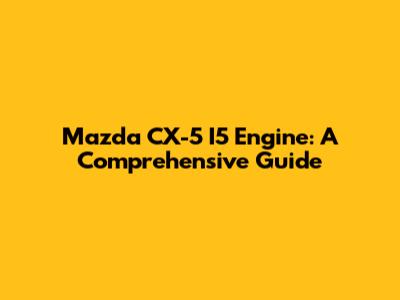 Mazda CX-5 I5 Engine: A Comprehensive Guide