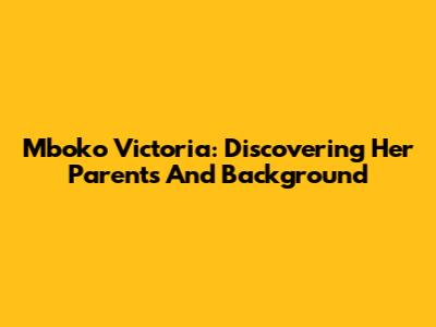 Mboko Victoria: Discovering Her Parents And Background