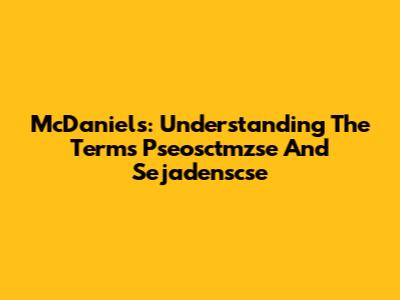 McDaniels: Understanding The Terms Pseosctmzse And Sejadenscse