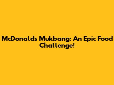 McDonald's Mukbang: An Epic Food Challenge!