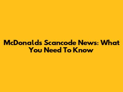 McDonald's Scancode News: What You Need To Know