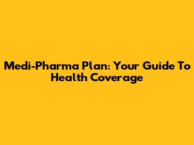 Medi-Pharma Plan: Your Guide To Health Coverage