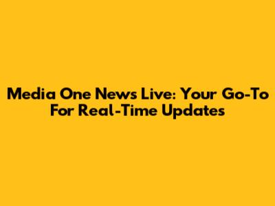 Media One News Live: Your Go-To For Real-Time Updates