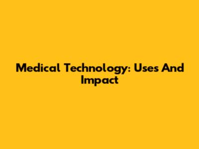Medical Technology: Uses And Impact