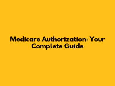 Medicare Authorization: Your Complete Guide